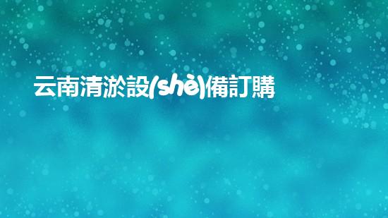 云南清淤設(shè)備訂購(gòu)商家平臺(tái)：解決水域淤泥難題，暢通水路新利器！